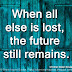 When all else is lost, the future still remains. ~Christian Nestell Bovee