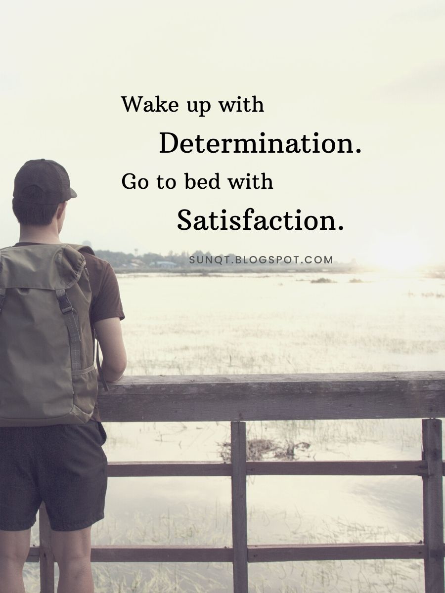 Motivational Quotes - Wake up with determination. Go to bed with satisfaction.