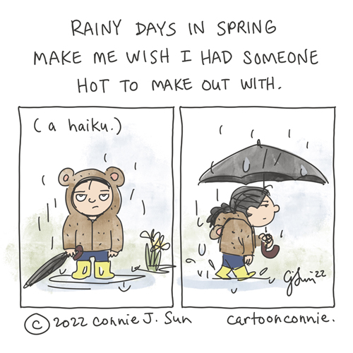 Two-panel comic of a figure standing in rain with a comically resigned expression. She's wearing a bear hoodie with yellow galoshes and is holding a folded umbrella. She's standing in a puddle; there are some background daffodils. In panel 2, she starts walking off-frame, umbrella open over her head. Caption reads: "Rainy days in spring / Make me wish I had someone / Hot to make out with." In parentheses, "a haiku." Webcomic by Connie Sun, cartoonconnie, 2022.