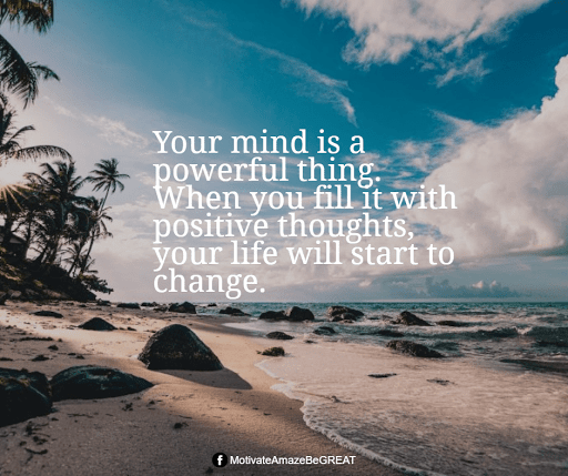 Positive Mindset Quotes And Motivational Words For Bad Times: "Your mind is a powerful thing. When you fill it with positive thoughts, your life will start to change."