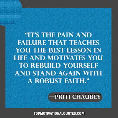 It’s the pain and failure that teaches you the best lesson in life and motivates you to rebuild yourself and stand again with a robust faith. inspirational quote by priti chaurfy