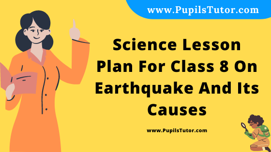 Free Download PDF Of Science Lesson Plan For Class 8 On Earthquake And Its Causes Topic For B.Ed 1st 2nd Year/Sem, DELED, BTC, M.Ed On Real School Teaching And Practice Skill In English. - www.pupilstutor.com
