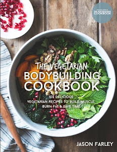 The Vegetarian Bodybuilding Cookbook: 100 Delicious Vegetarian Recipes To Build Muscle, Burn Fat & Save Time (The Build Muscle, Get Shredded, Muscle & Fat Loss Cookbook Series)