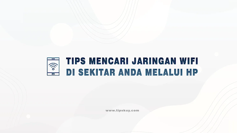 Tips Cepat dan Mudah Mencari Jaringan Wifi di Sekitar Anda Melalui HP