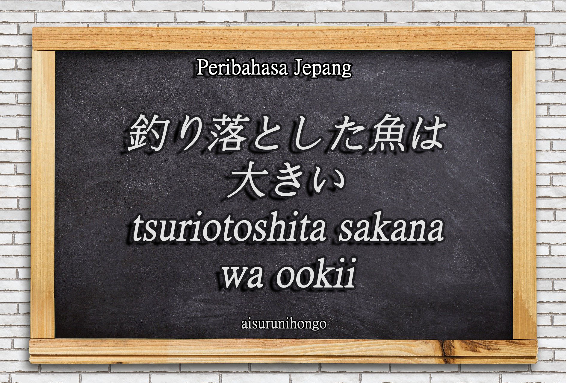 Peribahasa Jepang : Tsuriotoshita Sakana wa Ookii