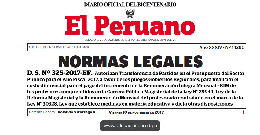 D. S. Nº 325-2017-EF - Autorizan Transferencia de Partidas en el Presupuesto del Sector Público para el Año Fiscal 2017, a favor de los pliegos Gobiernos Regionales, para financiar el costo diferencial para el pago del incremento de la Remuneración Íntegra Mensual - RIM de los profesores comprendidos en la Carrera Pública Magisterial de la Ley N° 29944, Ley de la Reforma Magisterial y la Remuneración Mensual del profesorado contratado en el marco de la Ley N° 30328, Ley que establece medidas en materia educativa y dicta otras disposiciones | MEF - www.mef.gob.pe | MINEDU - www.minedu.gob.pe