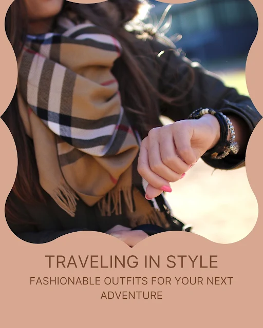 Traveling in Style: Fashionable Outfits for Your Next Adventure