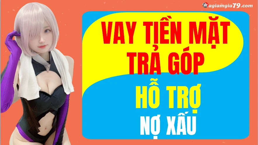 Vay tiền mặt trả góp hàng tháng hỗ trợ nợ xấu