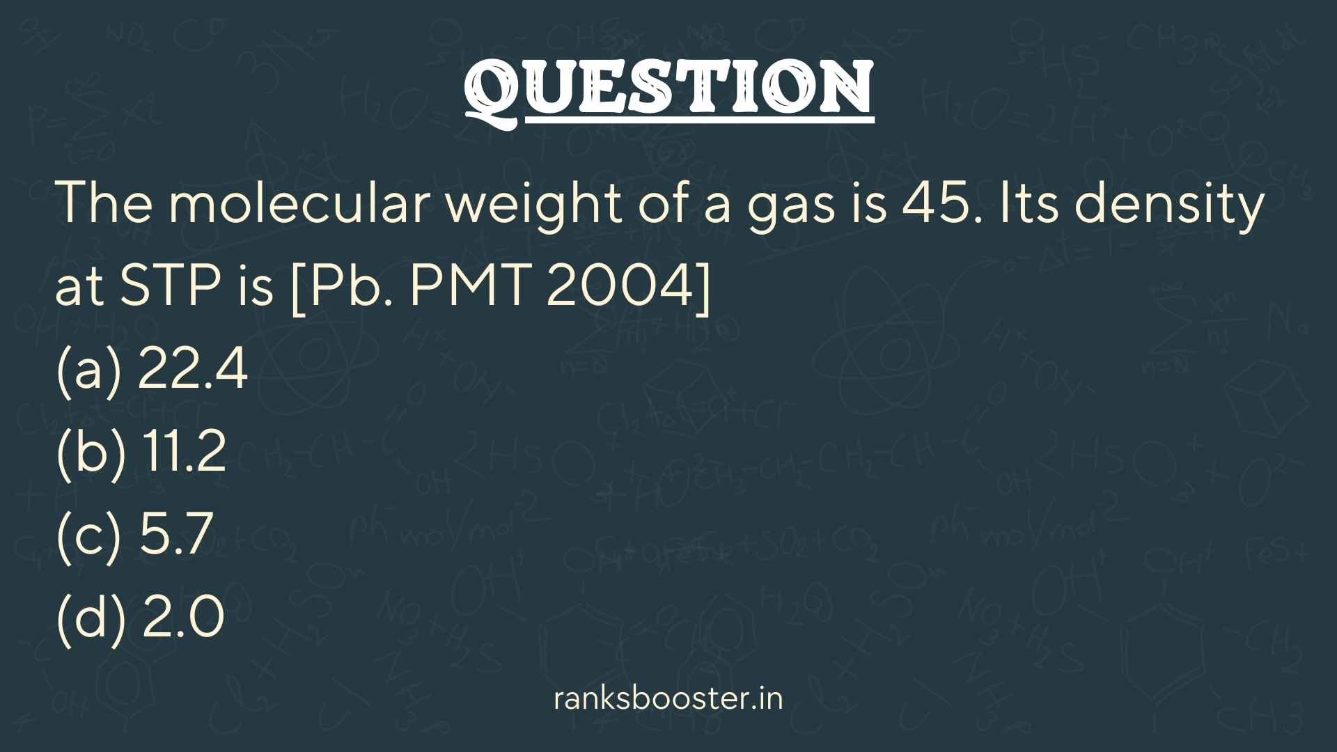 The molecular weight of a gas is 45. Its density at STP is [Pb. PMT 2004] (a) 22.4 (b) 11.2 (c) 5.7 (d) 2.0