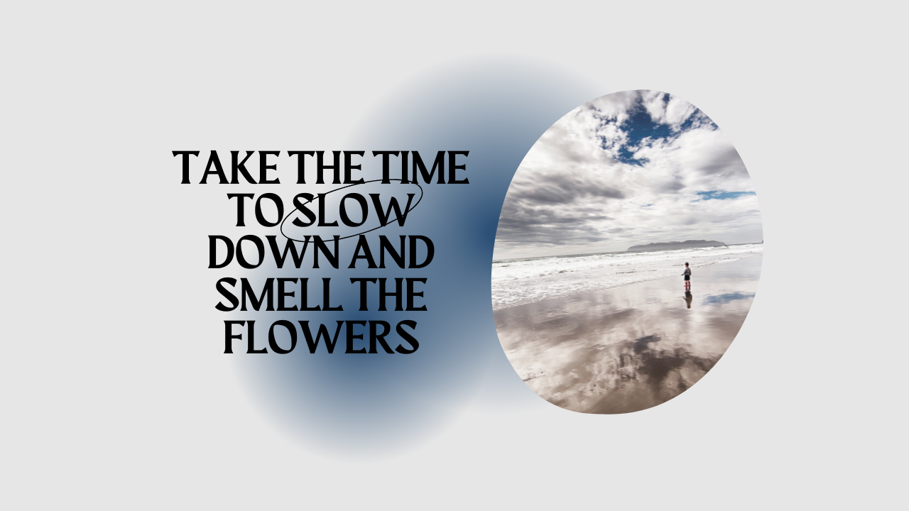 Take the time to slow down and smell the flowers