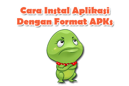 Cara Instal Aplikasi Dengan Format APKs