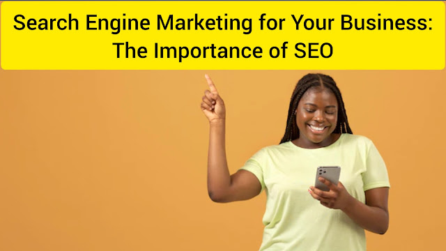 Search Engine Marketing for Your Business: The Importance of SEO