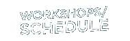 WORKSHOPS/SCHEDULE