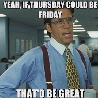 Yeah, if Thursday can be Friday, that'd be great.