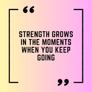 Strength grows in the moments when you keep going.