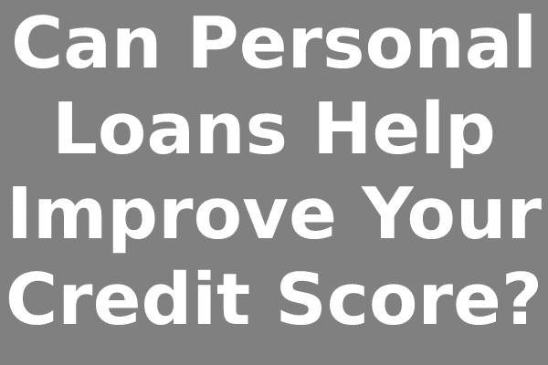 Can Personal Loans Help Improve Your Credit Score?