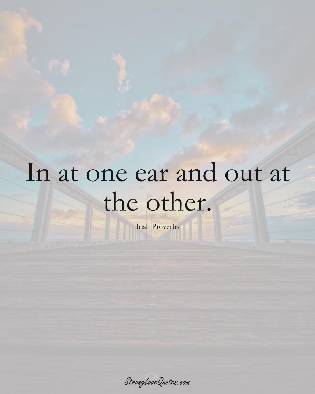 In at one ear and out at the other. (Irish Sayings);  #EuropeanSayings