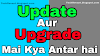 Update Aur Upgrade Mai Kya Antar hai