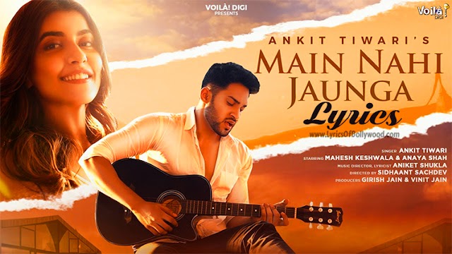 Main Nahi Jaunga Song Lyrics | Ankit Tiwari | Mahesh Keshwala (Thugesh), Anaya Shah | Aniket Shukla