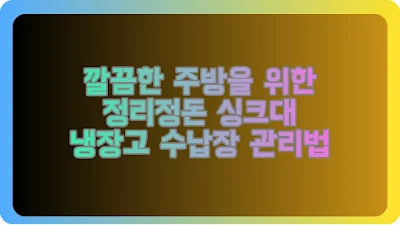 깔끔한 주방을 위한 정리정돈 싱크대 냉장고 수납장 관리법