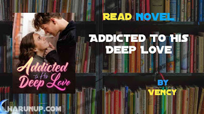 Read Novel Addicted To His Deep Love by Vency Full Episode