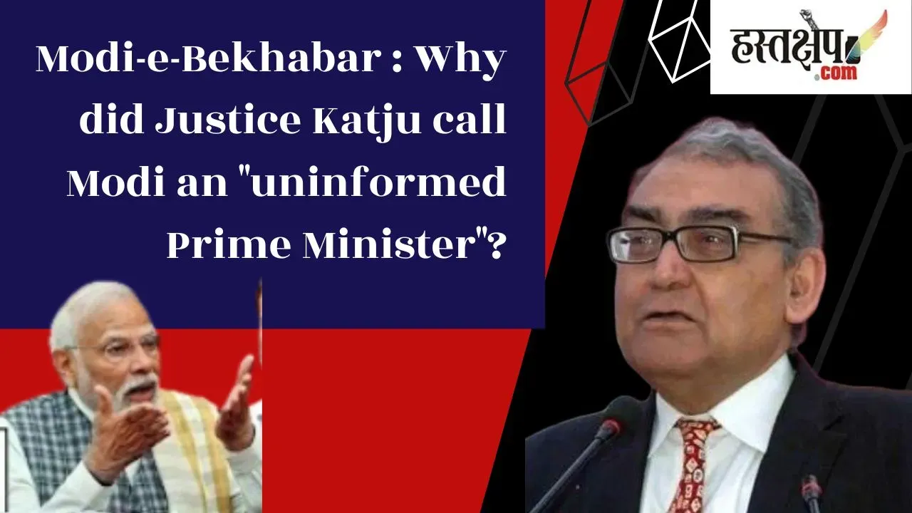 Justice Katju call Modi an "uninformed Prime Minister"