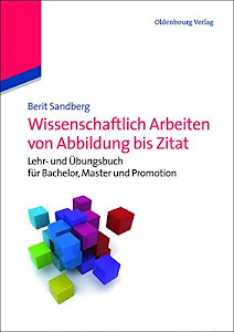 Wissenschaftlich Arbeiten von Abbildung bis Zitat: Lehr- und Übungsbuch für Bachelor, Master und Promotion