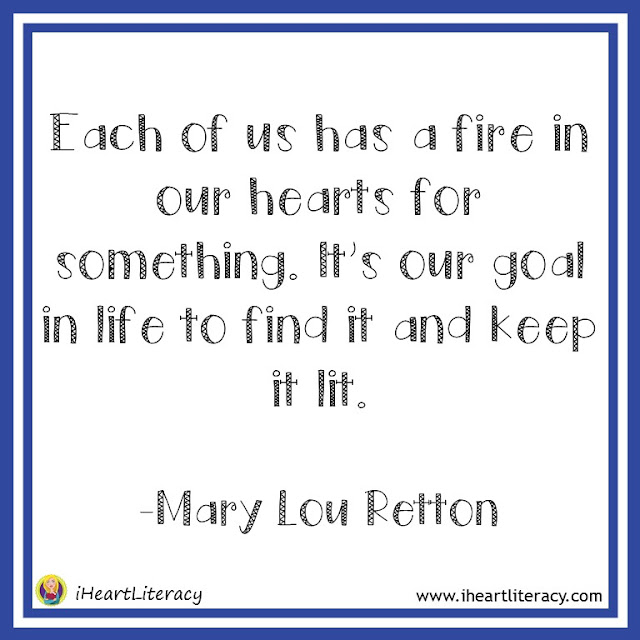 Each of us has a fire in our hearts for something. It's our goal in life to find it and keep it lit. -Mary Lou Retton