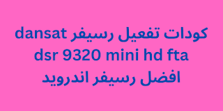 كودات تفعيل رسيفر dansat dsr 9320 mini hd fta افضل رسيفر اندرويد