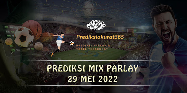 PREDIKSI MIX PARLAY TERAKURAT 29 MEI 2022