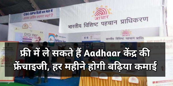 फ्री में ले सकते हैं Aadhaar केंद्र की फ्रेंचाइजी, हर महीने होगी बढ़िया कमाई