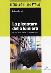 La piegatura della lamiera. Le basi e le tecniche operative. Ediz. a colori