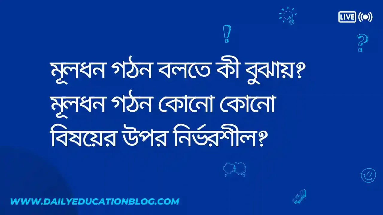 মূলধন গঠন বলতে কী বুঝায়? মূলধন গঠন কোনো কোনো বিষয়ের উপর নির্ভরশীল?
