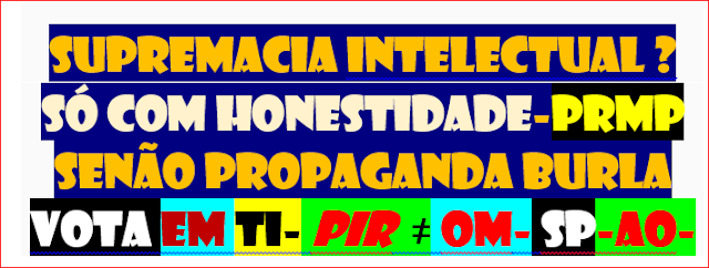 supremacia intelectual ? só com honestidade-prmp senão propaganda burla vota em ti- pir  ≠ om- sp-ao-