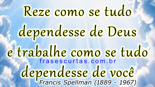 Reze como se tudo dependesse de Deus e trabalhe como se tudo dependesse de você