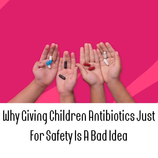 Why Giving Children Antibiotics Just For Safety Is A Bad Idea