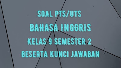 Soal & Jawaban PTS/UTS B INGGRIS Kelas 9 Semester 2 Kurikulum 2013