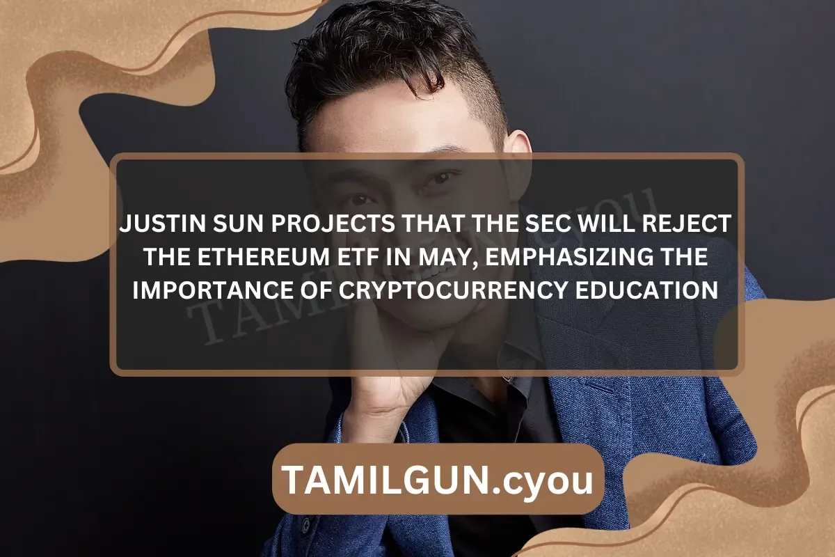 Justin Sun projects that the SEC will reject the Ethereum ETF in May, emphasizing the importance of cryptocurrency education