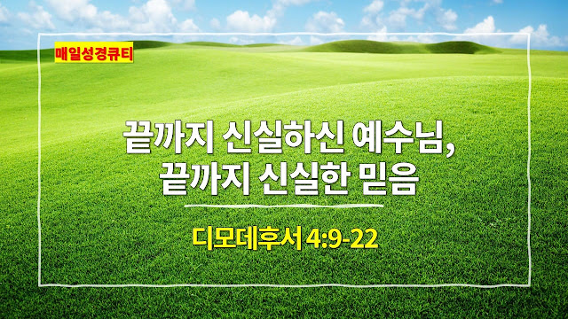 디모데후서 4장 9절-22절, 끝까지 신실하신 예수님, 끝까지 신실한 믿음 - 매일성경 큐티 새벽예배설교문