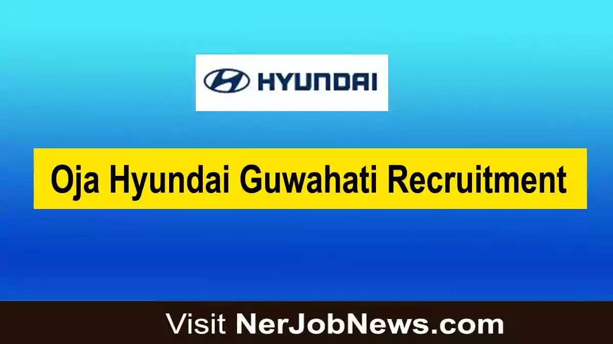 Oja Hyundai Guwahati Recruitment 2022  –  Advisor, Incharge, Supervisor & Other Vacancy