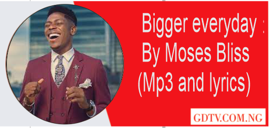 Bigger everyday lyrics by Moses Bliss