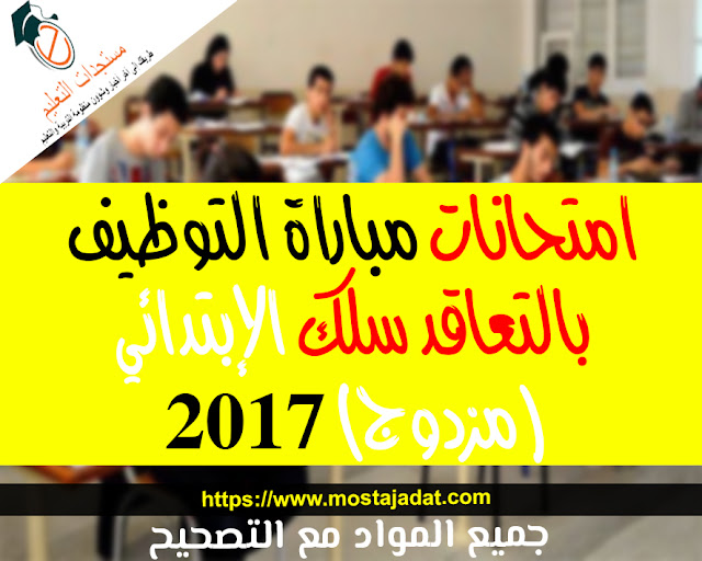 امتحانات مباراة التوظيف بالتعاقد سلك الإبتدائي (مزدوج) 2017 : جميع المواد مع التصحيح