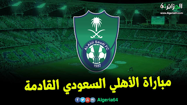 موعد و توقيت مباراة الأهلي السعودي AL AHLI القادمة بتوقيت الجزائر