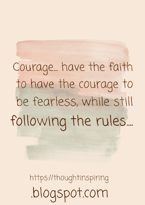 Fear.... the lowest on the vibrational scale of feelings. It puts you straight on the fast track of the downward spiral...  Courage... have the faith to have the courage to be fearless, while still following the rules. Have the courage to dream... to dream big! Have the courage to listen to your heart....to play your part, in life's drama. Courage to break thru your fears and get on the fast track of the upward spiral! https://thoughtinspiring.blogspot.com