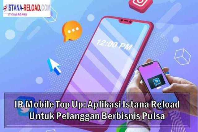 IR Mobile Top Up: Aplikasi Istana Reload Untuk Pelanggan Berbisnis Pulsa