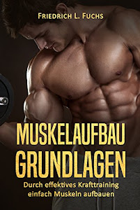 Muskelaufbau Grundlagen: Durch effektives Krafttraining einfach Muskeln aufbauen (Muskeln aufbauen schnell, Muskeltraining, Bodybuilding, Muskelwachstum, Fitness, Topform, Krafttraining deutsch)