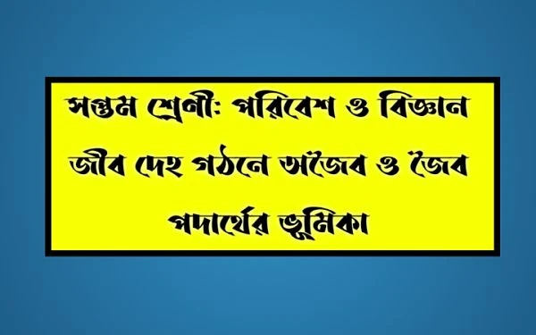 সপ্তম শ্রেণি- পরিবেশ ও বিজ্ঞান | পরিবেশ গঠনে পদার্থের ভূমিকা