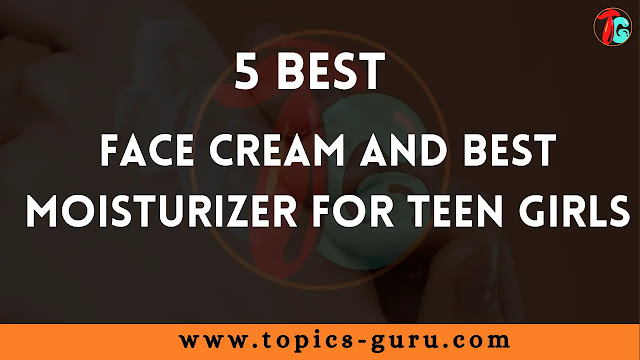 best face cream and best moisturizer for teen girls
