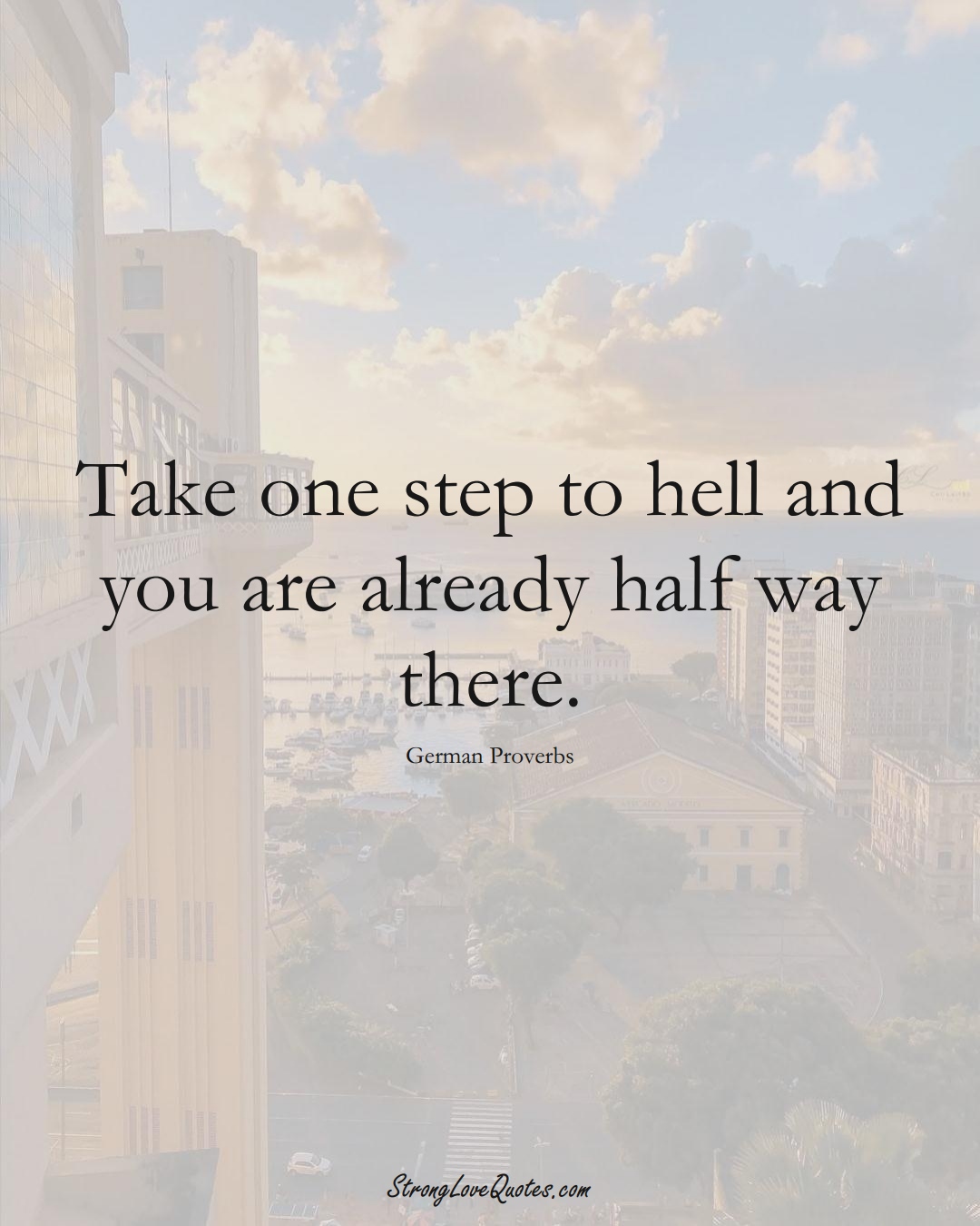 Take one step to hell and you are already half way there. (German Sayings);  #EuropeanSayings
