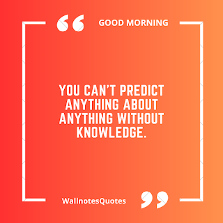 Good Morning Quotes, Wishes, Saying - wallnotesquotes - You can't predict anything about anything without knowledge.